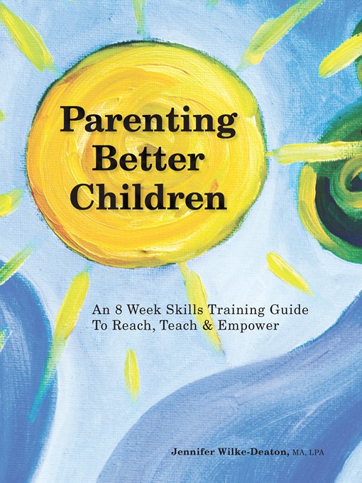 Title details for Parenting Better Children by Jennifer Wilke-Deaton, Ma, Lpa - Available